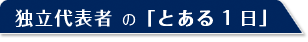 独立代表者の「とある１日」