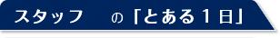 スタッフの「とある１日」