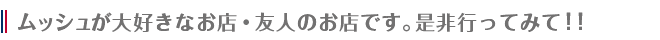 ムッシュが大好きなお店・お友達のお店です。是非行ってみて！！